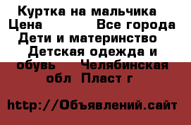 Куртка на мальчика › Цена ­ 1 000 - Все города Дети и материнство » Детская одежда и обувь   . Челябинская обл.,Пласт г.